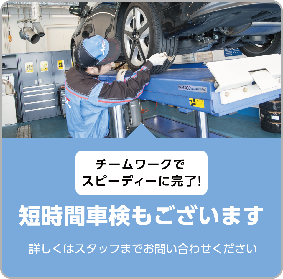 チームワークでスピーディーに完了! 短時間車検もございます 詳しくはスタッフまでお問い合わせください