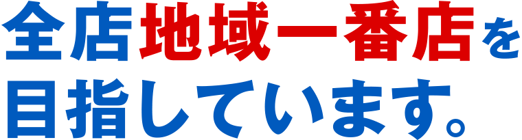 全店地域一番点を目指しています。